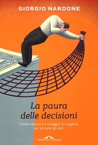 Nardone Giorgio La paura delle decisioni. Come costruire il coraggio di scegliere per sé e per gli altri